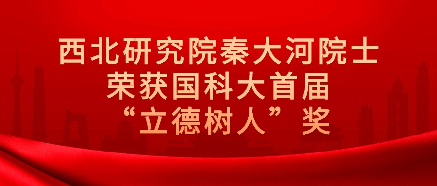 西北研究院秦大河院士荣获国科大首届“立德树人”奖